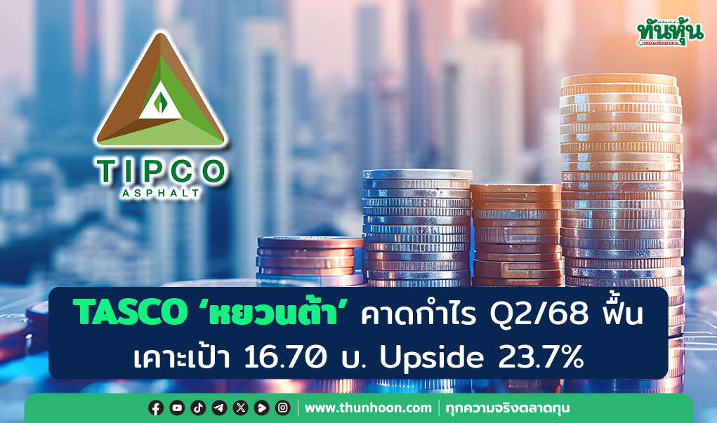 TASCO 'หยวนต้า' คาดกำไร Q2/68 ฟื้น เคาะเป้า 16.70 บ. มี Upside 23.7% 